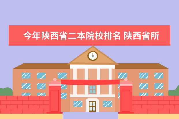 今年陕西省二本院校排名 陕西省所有的二本学校有哪些?