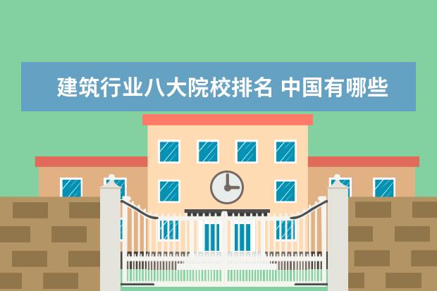 建筑行业八大院校排名 中国有哪些著名的建筑工程大学?