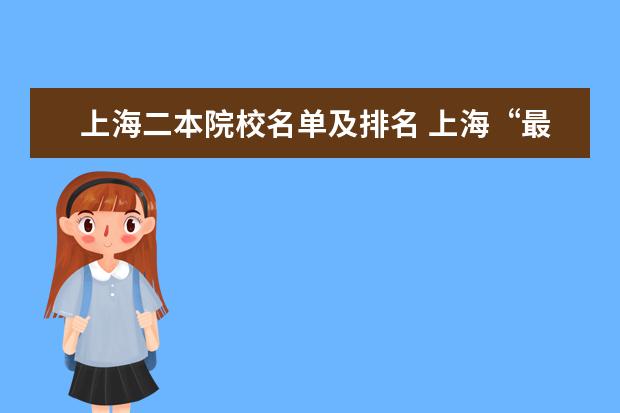 上海二本院校名单及排名 上海“最吃香”的15所“二本”大学,可分几个档次? -...