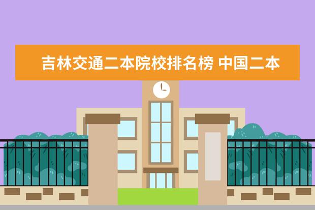 吉林交通二本院校排名榜 中国二本大学排名