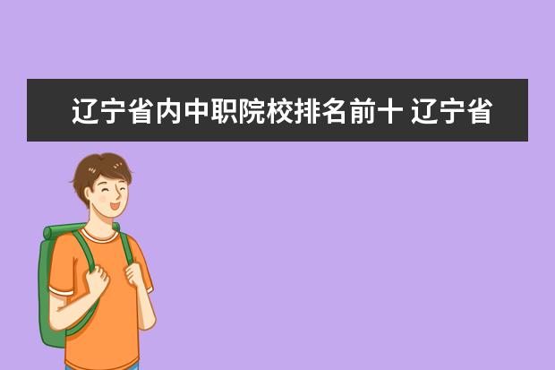 辽宁省内中职院校排名前十 辽宁省哪个中职有关于木工学习的?