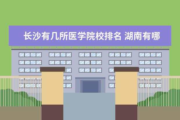 长沙有几所医学院校排名 湖南有哪些医学院?