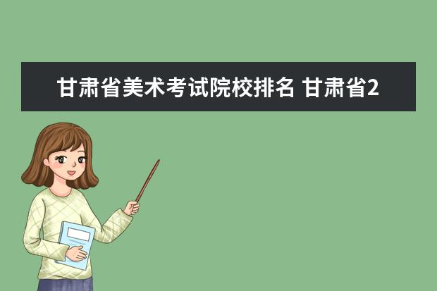 甘肃省美术考试院校排名 甘肃省2020年美术统考210分 文化课多少就可以上二本...