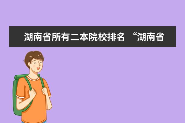 湖南省所有二本院校排名 “湖南省二本院校排名”