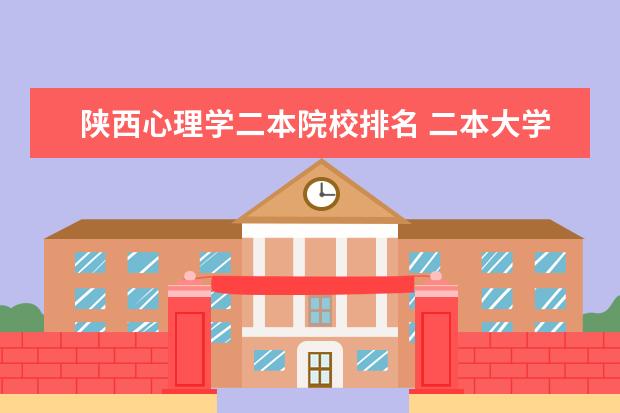 陕西心理学二本院校排名 二本大学心理学的好大学有哪些
