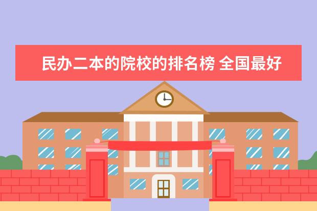 民办二本的院校的排名榜 全国最好的民办二本