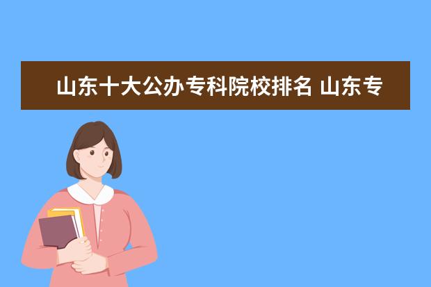 山东十大公办专科院校排名 山东专科学校排名公办