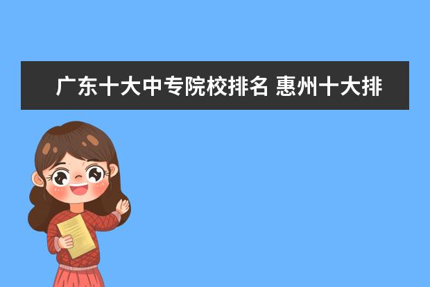 广东十大中专院校排名 惠州十大排名中专院校有哪些