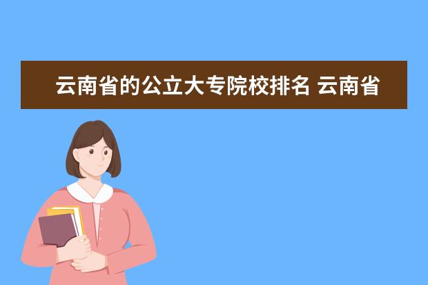 云南省的公立大专院校排名 云南省有哪些专升本的专科院校?