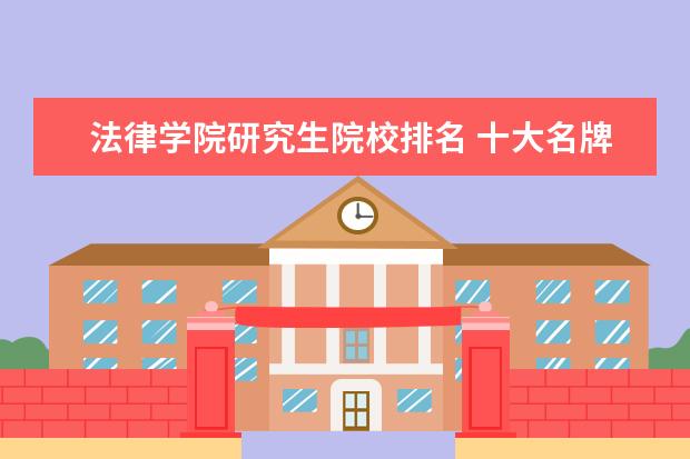 法律学院研究生院校排名 十大名牌律师院校