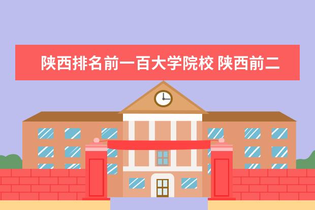 陕西排名前一百大学院校 陕西前二十名大学排名