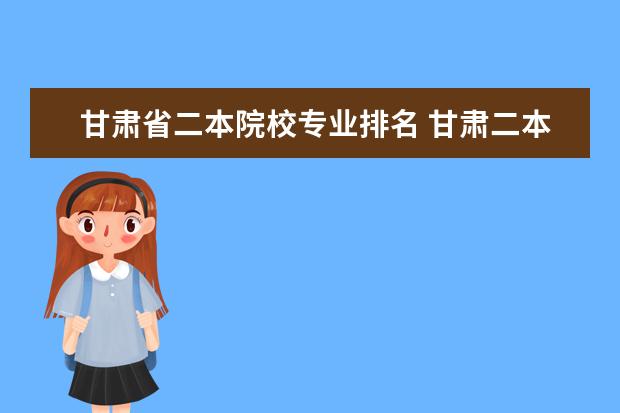 甘肃省二本院校专业排名 甘肃二本公办大学都有哪些