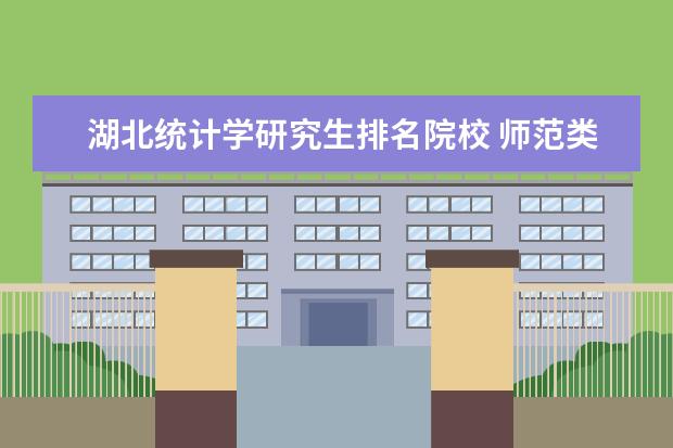 湖北统计学研究生排名院校 师范类考研哪个学校好?