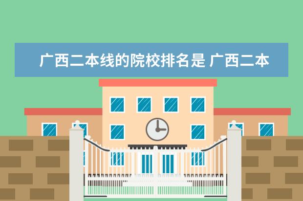 广西二本线的院校排名是 广西二本大学有哪些?