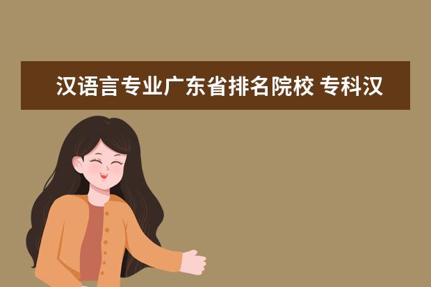 汉语言专业广东省排名院校 专科汉语言文学专业有哪些学校