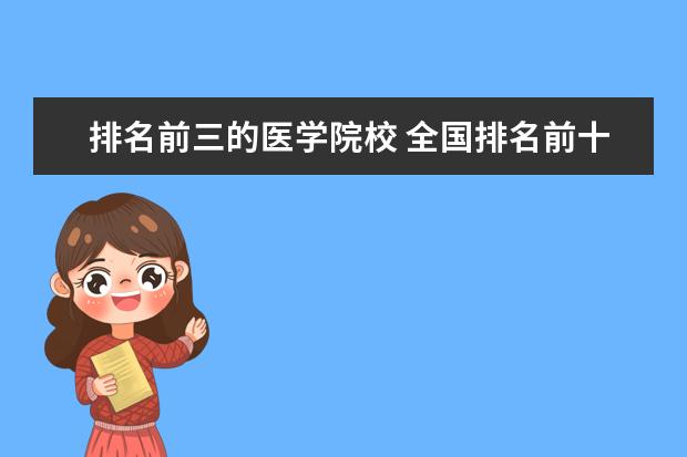 排名前三的医学院校 全国排名前十的医学专科学校