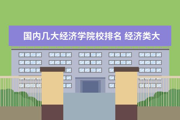 国内几大经济学院校排名 经济类大学排名