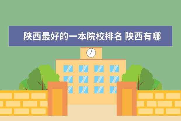 陕西最好的一本院校排名 陕西有哪些一本大学?