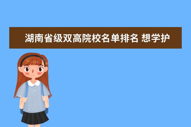 湖南省级双高院校名单排名 想学护理专业,上什么专科学校好?