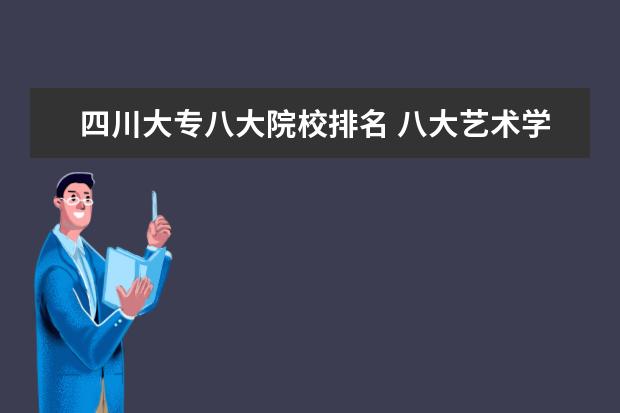 四川大专八大院校排名 八大艺术学院是哪几个?