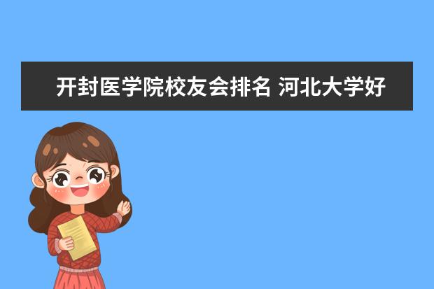 开封医学院校友会排名 河北大学好还是河南大学好