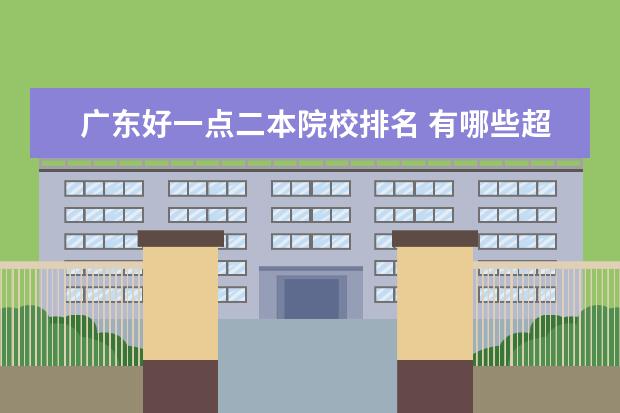 广东好一点二本院校排名 有哪些超好的二本大学?