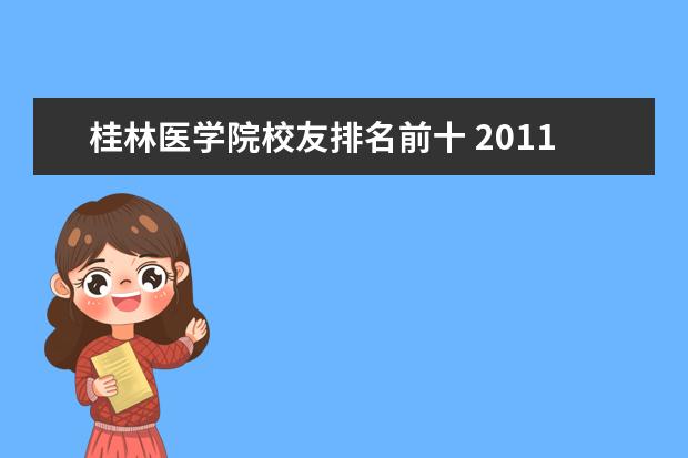 桂林医学院校友排名前十 2011年广西区大学(高校)排名?