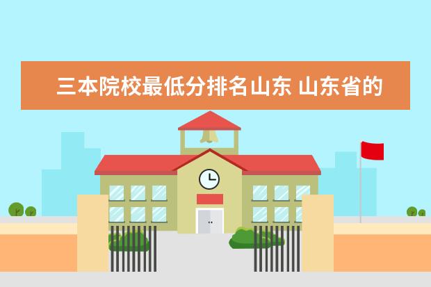 三本院校最低分排名山东 山东省的三本院校有哪些,排名怎么样,最低多少分 - ...