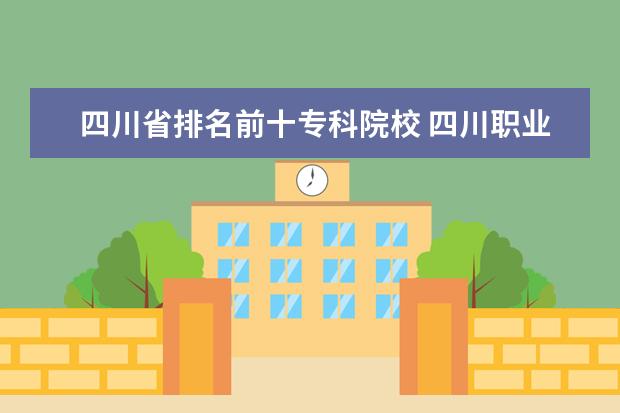 四川省排名前十专科院校 四川职业学校排名前十是哪些?