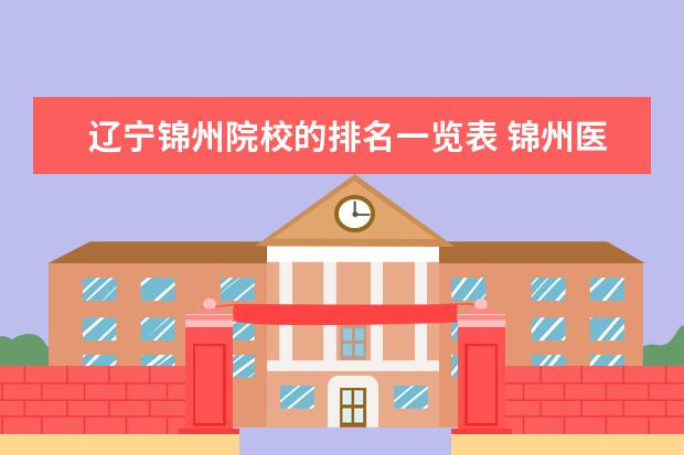 辽宁锦州院校的排名一览表 锦州医科大学是几本院校?