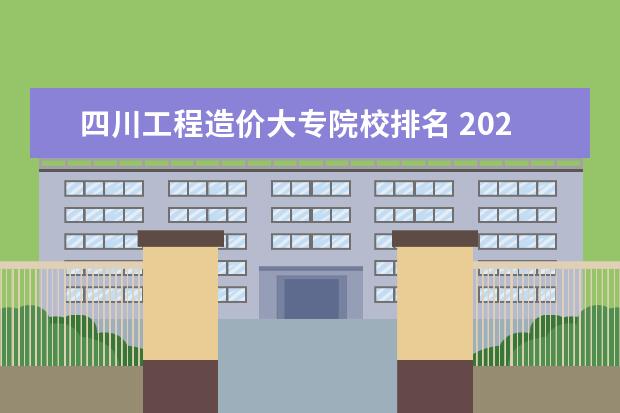 四川工程造价大专院校排名 2022四川有建筑工程造价专业的职业学校有哪些 - 百...