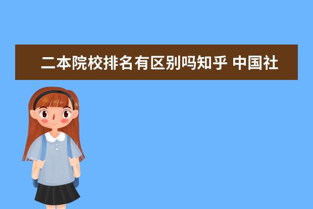 二本院校排名有区别吗知乎 中国社会科学院大学的研究生好考吗?对于双非二本来...