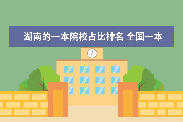 湖南的一本院校占比排名 全国一本大学排名