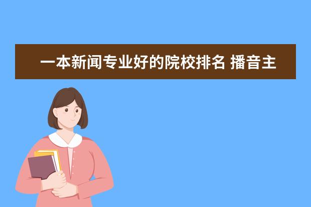 一本新闻专业好的院校排名 播音主持一本院校有哪些