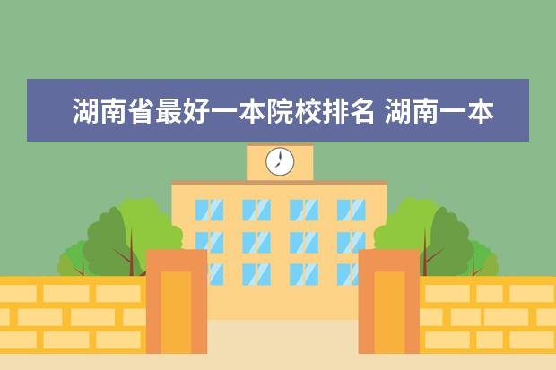 湖南省最好一本院校排名 湖南一本大学有哪些?