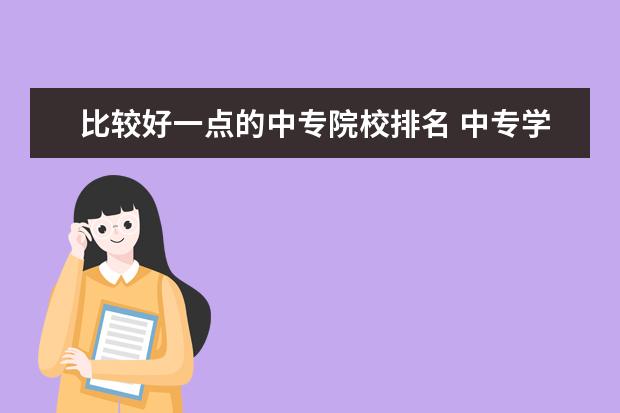 比较好一点的中专院校排名 中专学校排名前十