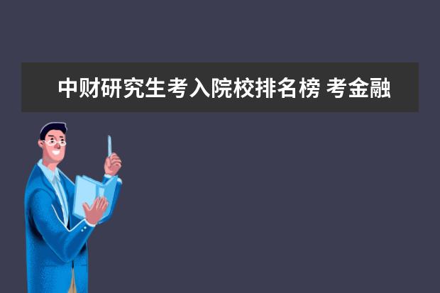 中财研究生考入院校排名榜 考金融专业硕士研究生,北大、人大、中财、清华五道...