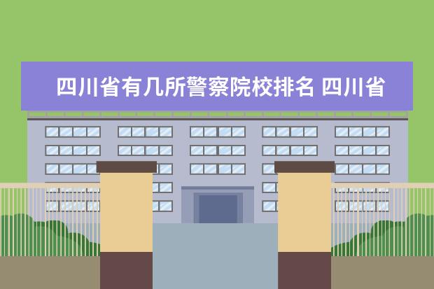 四川省有几所警察院校排名 四川省排名前10的职业院校有哪些