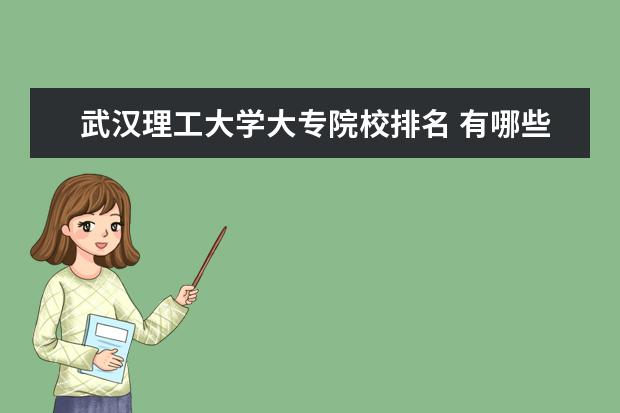 武汉理工大学大专院校排名 有哪些好的三本院校