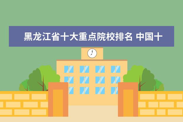 黑龙江省十大重点院校排名 中国十大名校排名