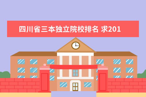 四川省三本独立院校排名 求2011或2010全国三本独立学院排名