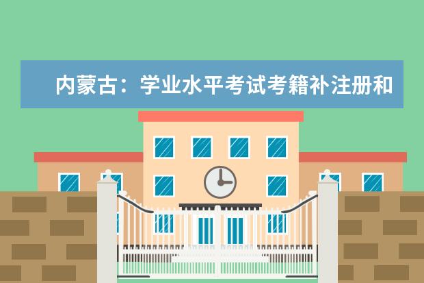 内蒙古：学业水平考试考籍补注册和选课报名时间延迟