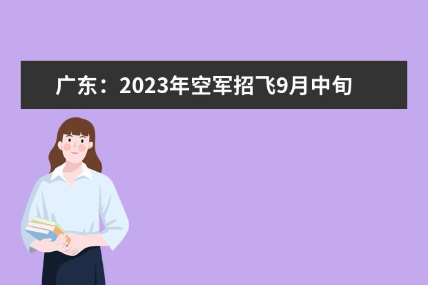 广东：2023年空军招飞9月中旬开始初选检测