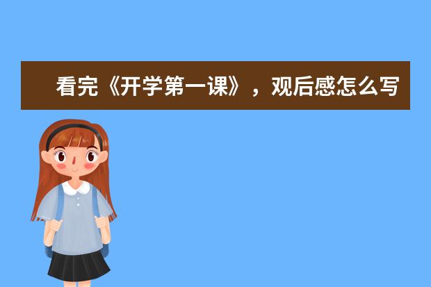 看完《开学第一课》，观后感怎么写？（附回放入口）