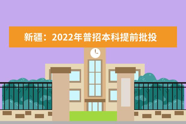 新疆：2022年普招本科提前批投档情况