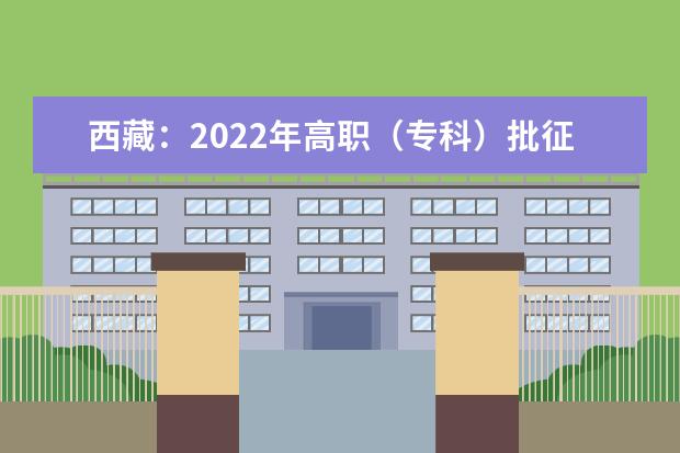 西藏：2022年高职（专科）批征集志愿填报时间截止到19日15时