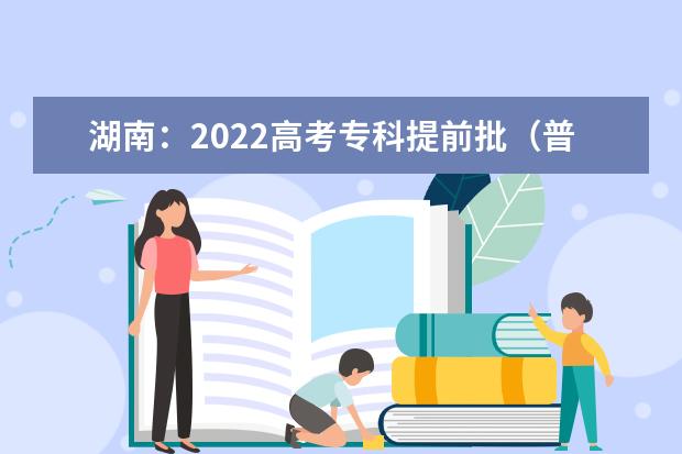 湖南：2022高考专科提前批（普通类、体育类定向培养军士）征集志愿投档分