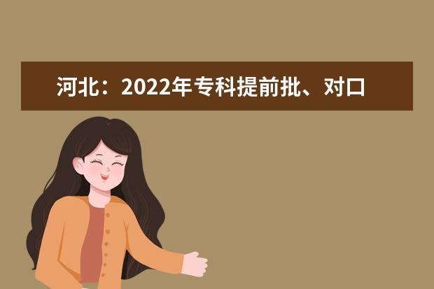 河北：2022年专科提前批、对口专科批平行志愿投档情况