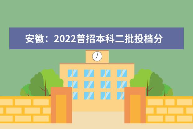 安徽：2022普招本科二批投档分（文史）（院校代号3001-9215）