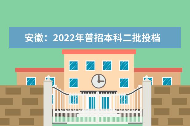 安徽：2022年普招本科二批投档分（文史）（院校代号2050-2999）公布